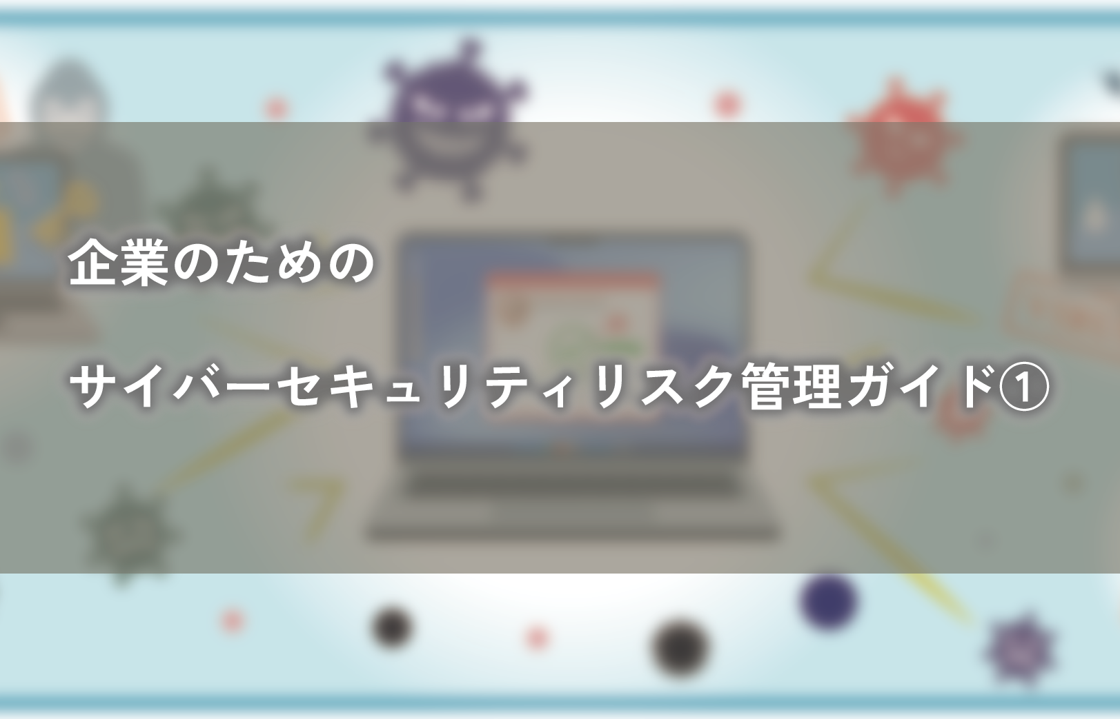 企業のためのサイバーセキュリティリスク管理ガイド①