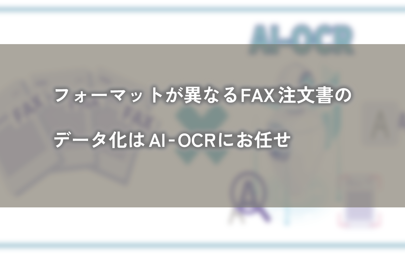 フォーマットが異なるFAX注文書のデータ化はAI-OCRにお任せ