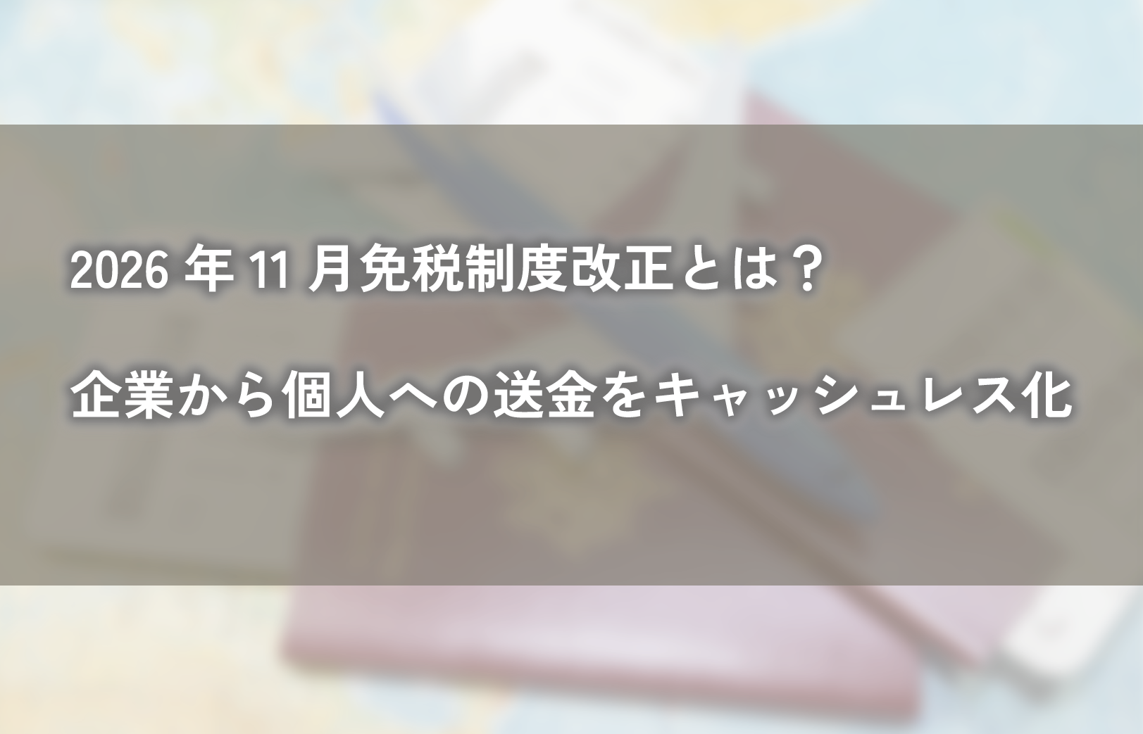 2026年11月免税制度改正とは？企業から個人への送金をキャッシュレス化