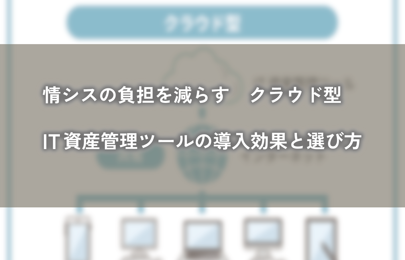情シスの負担を減らす クラウド型IT資産管理ツールの導入効果と選び方